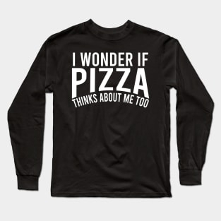 i wonder if pizza thinks about me too Long Sleeve T-Shirt